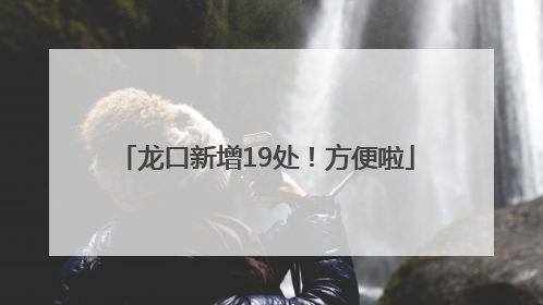 龙口新增19处！方便啦