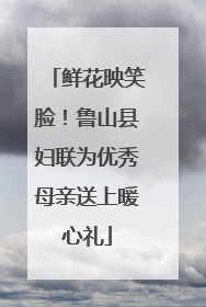 鲜花映笑脸！鲁山县妇联为优秀母亲送上暖心礼