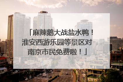 麻辣鹅大战盐水鸭！淮安西游乐园等景区对南京市民免费啦！