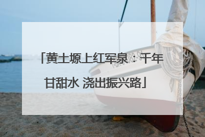 黄土塬上红军泉：千年甘甜水 浇出振兴路
