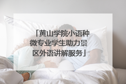 黄山学院小语种微专业学生助力景区外语讲解服务