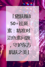 黛肤颜350+祛斑素：精准对治色素问题，守护东方肌肤之美