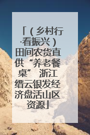 （乡村行·看振兴）田间农货直供“养老餐桌” 浙江缙云银发经济盘活山区资源