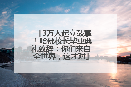 3万人起立鼓掌！哈佛校长毕业典礼致辞：你们来自全世界，这才对