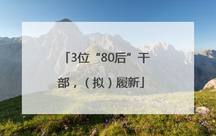 3位“80后”干部，（拟）履新