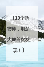 10个新物种，荆楚大地首次发现！