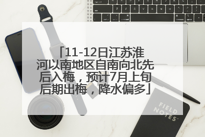 11-12日江苏淮河以南地区自南向北先后入梅，预计7月上旬后期出梅，降水偏多