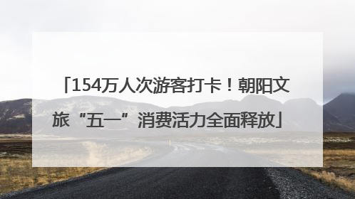154万人次游客打卡！朝阳文旅“五一”消费活力全面释放