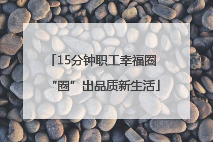 15分钟职工幸福圈 “圈”出品质新生活
