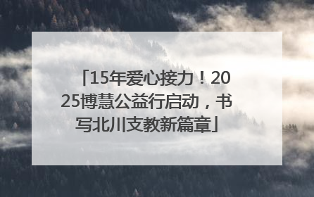 15年爱心接力！2025博慧公益行启动，书写北川支教新篇章