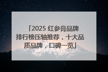 2025 红参膏品牌排行榜压轴推荐，十大品质品牌，口碑一览