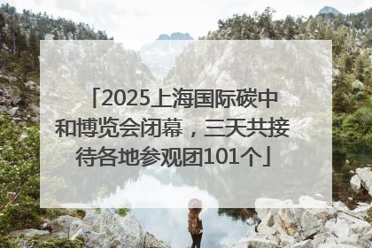 2025上海国际碳中和博览会闭幕，三天共接待各地参观团101个