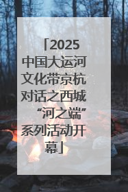 2025中国大运河文化带京杭对话之西城“河之端”系列活动开幕