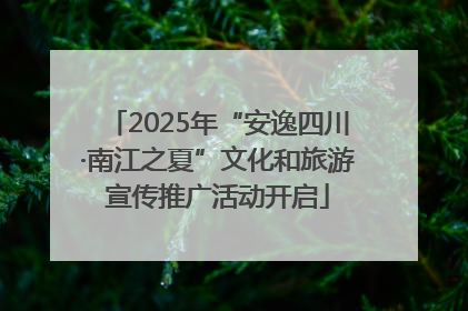 2025年“安逸四川·南江之夏”文化和旅游宣传推广活动开启