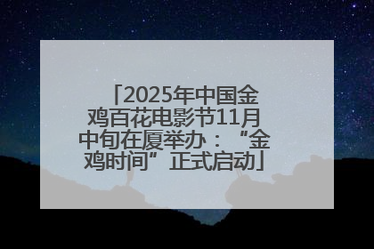 2025年中国金鸡百花电影节11月中旬在厦举办：“金鸡时间”正式启动