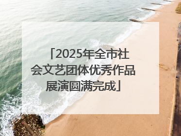 2025年全市社会文艺团体优秀作品展演圆满完成