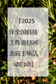 2025年全国科技工作者日河北省主场活动启动