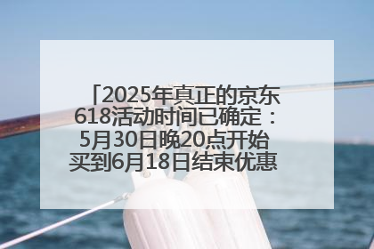 2025年真正的京东618活动时间已确定：5月30日晚20点开始买到6月18日结束优惠力度最大最便宜！