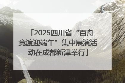 2025四川省“百舟竞渡迎端午”集中展演活动在成都新津举行