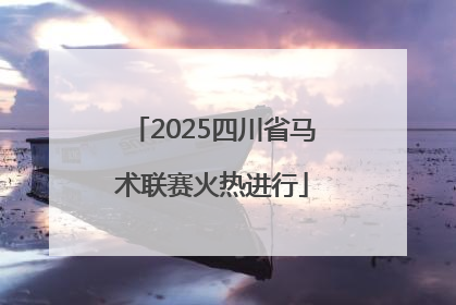 2025四川省马术联赛火热进行