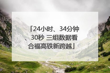 24小时、34分钟、30秒 三组数据看合福高铁新跨越