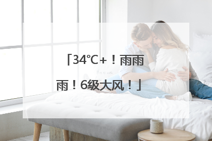 34℃+！雨雨雨！6级大风！