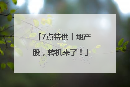 7点特供丨地产股，转机来了！