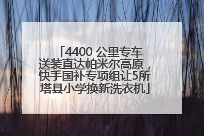 4400 公里专车送装直达帕米尔高原，快手国补专项组让5所塔县小学换新洗衣机