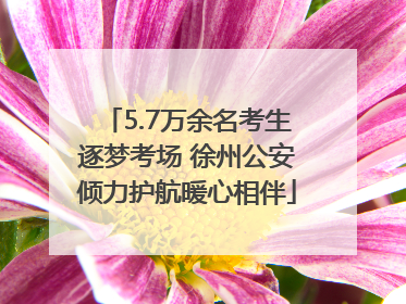 5.7万余名考生逐梦考场 徐州公安倾力护航暖心相伴