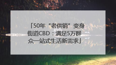 50年“老供销”变身街道CBD：满足5万群众一站式生活新需求