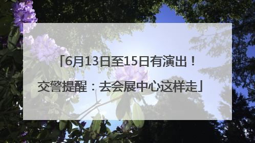 6月13日至15日有演出！交警提醒：去会展中心这样走