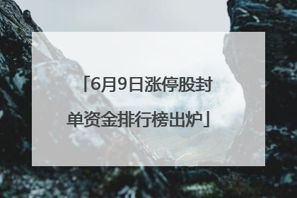 6月9日涨停股封单资金排行榜出炉