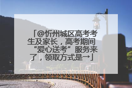@忻州城区高考考生及家长，高考期间“爱心送考”服务来了，领取方式是→