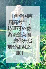 @全国应届高考生，持证可免费游览蓬莱阁，邀你开启烟台甜蜜之旅