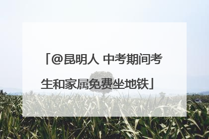 @昆明人 中考期间考生和家属免费坐地铁