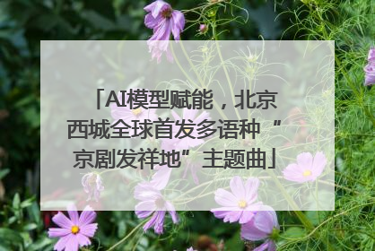 AI模型赋能，北京西城全球首发多语种“京剧发祥地”主题曲
