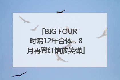 BIG FOUR时隔12年合体，8月再登红馆放笑弹