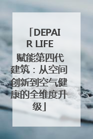 DEPAIR LIFE 赋能第四代建筑：从空间创新到空气健康的全维度升级