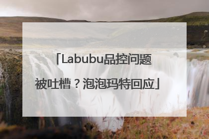 Labubu品控问题被吐槽？泡泡玛特回应