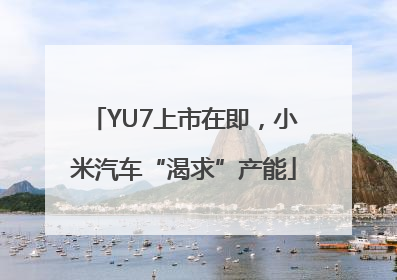 YU7上市在即，小米汽车“渴求”产能
